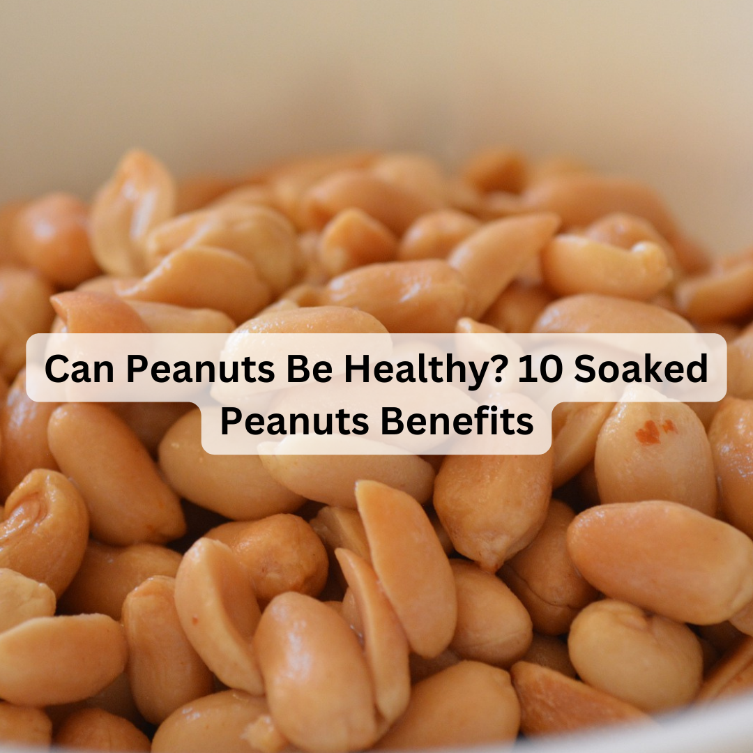 10 Benefits of Soaked Peanuts (GroundNuts)